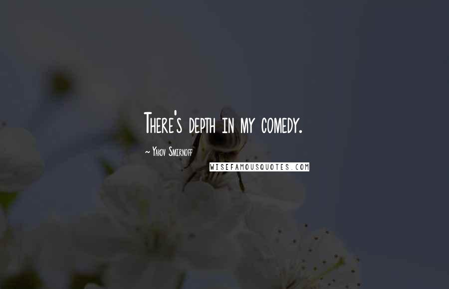 Yakov Smirnoff Quotes: There's depth in my comedy.