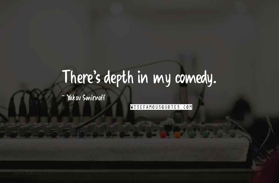 Yakov Smirnoff Quotes: There's depth in my comedy.