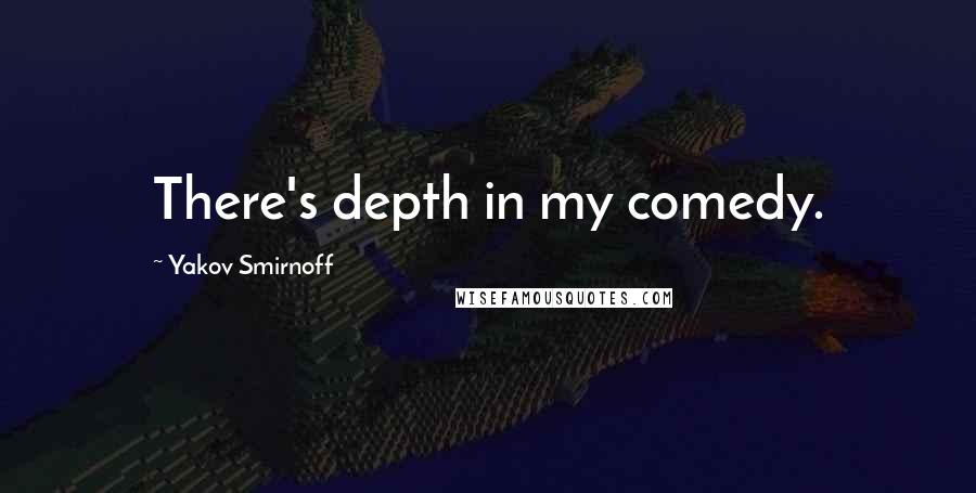 Yakov Smirnoff Quotes: There's depth in my comedy.