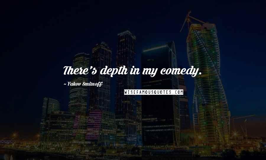Yakov Smirnoff Quotes: There's depth in my comedy.