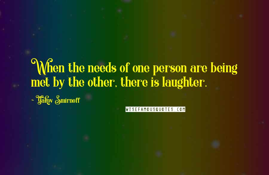 Yakov Smirnoff Quotes: When the needs of one person are being met by the other, there is laughter.