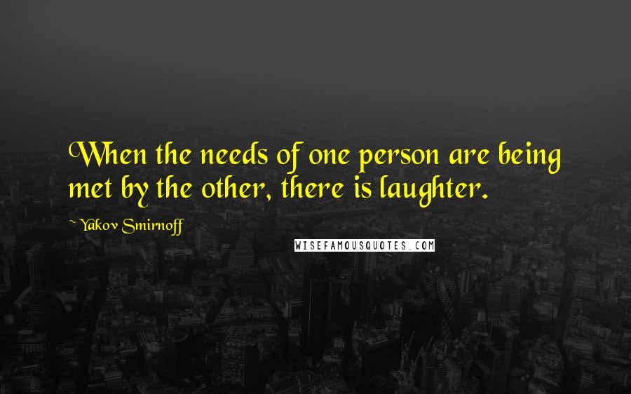Yakov Smirnoff Quotes: When the needs of one person are being met by the other, there is laughter.