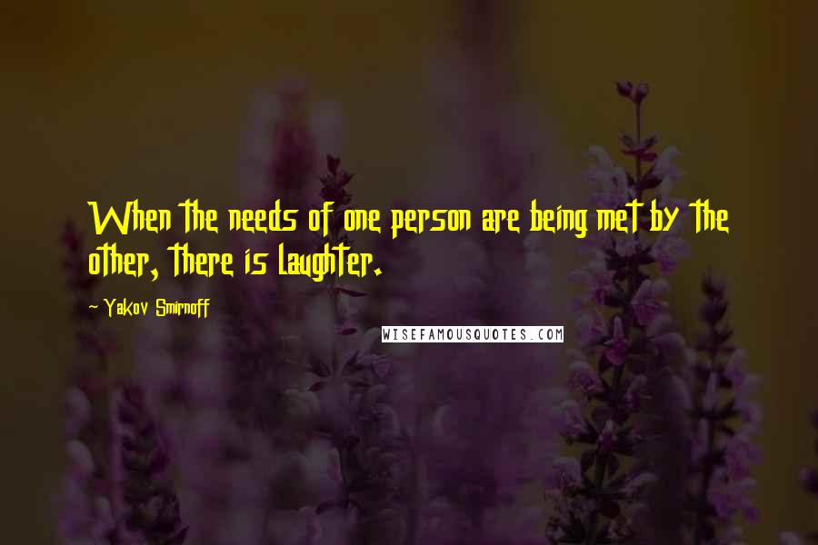 Yakov Smirnoff Quotes: When the needs of one person are being met by the other, there is laughter.