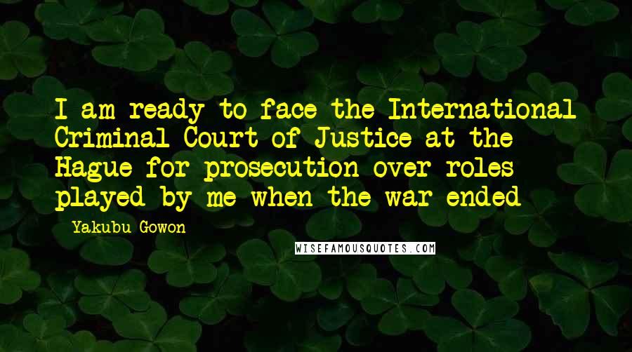 Yakubu Gowon Quotes: I am ready to face the International Criminal Court of Justice at the Hague for prosecution over roles played by me when the war ended