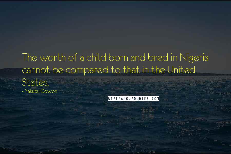 Yakubu Gowon Quotes: The worth of a child born and bred in Nigeria cannot be compared to that in the United States.