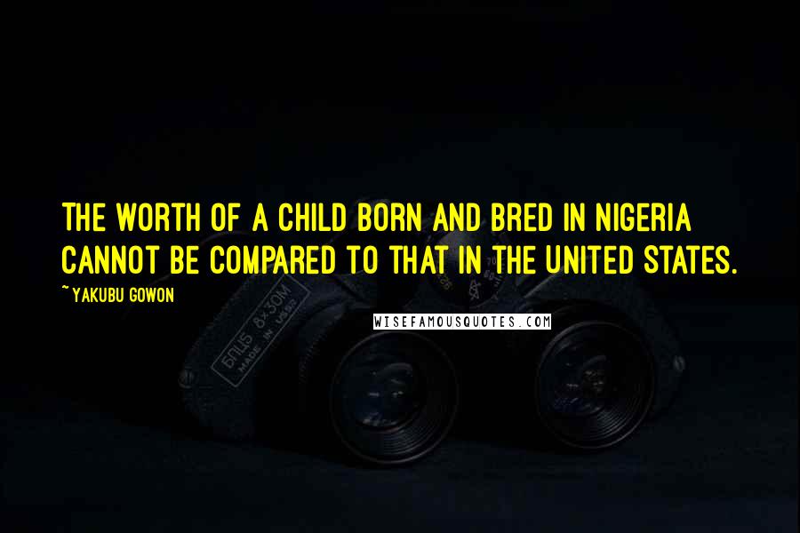 Yakubu Gowon Quotes: The worth of a child born and bred in Nigeria cannot be compared to that in the United States.