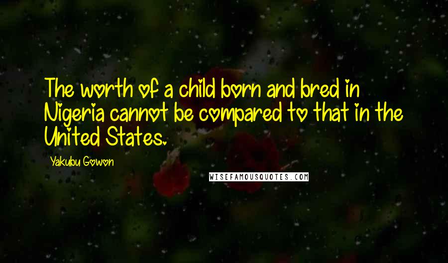 Yakubu Gowon Quotes: The worth of a child born and bred in Nigeria cannot be compared to that in the United States.