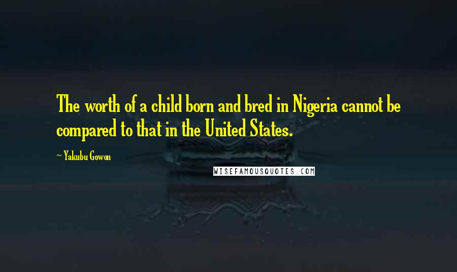 Yakubu Gowon Quotes: The worth of a child born and bred in Nigeria cannot be compared to that in the United States.