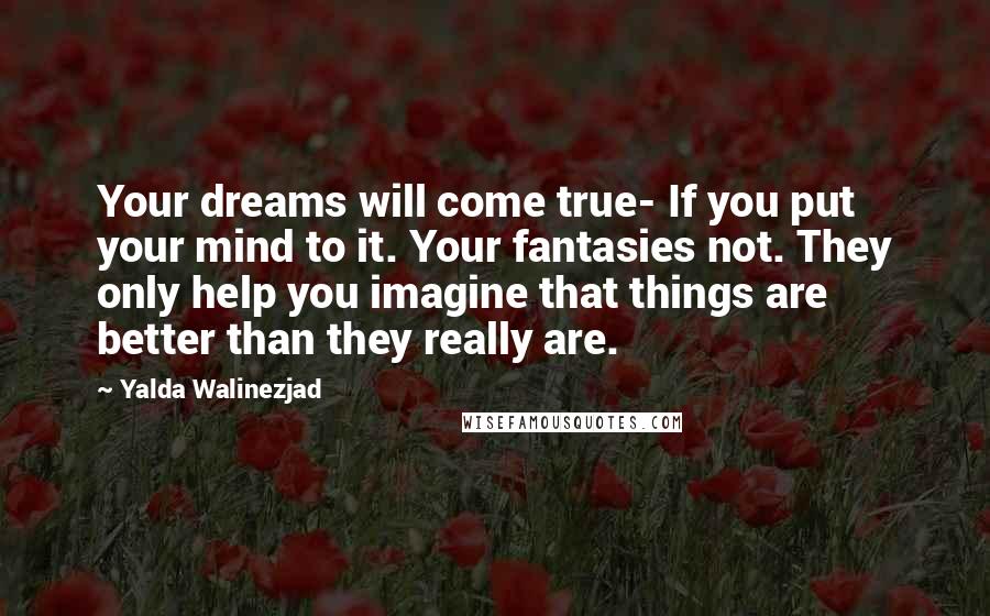Yalda Walinezjad Quotes: Your dreams will come true- If you put your mind to it. Your fantasies not. They only help you imagine that things are better than they really are.
