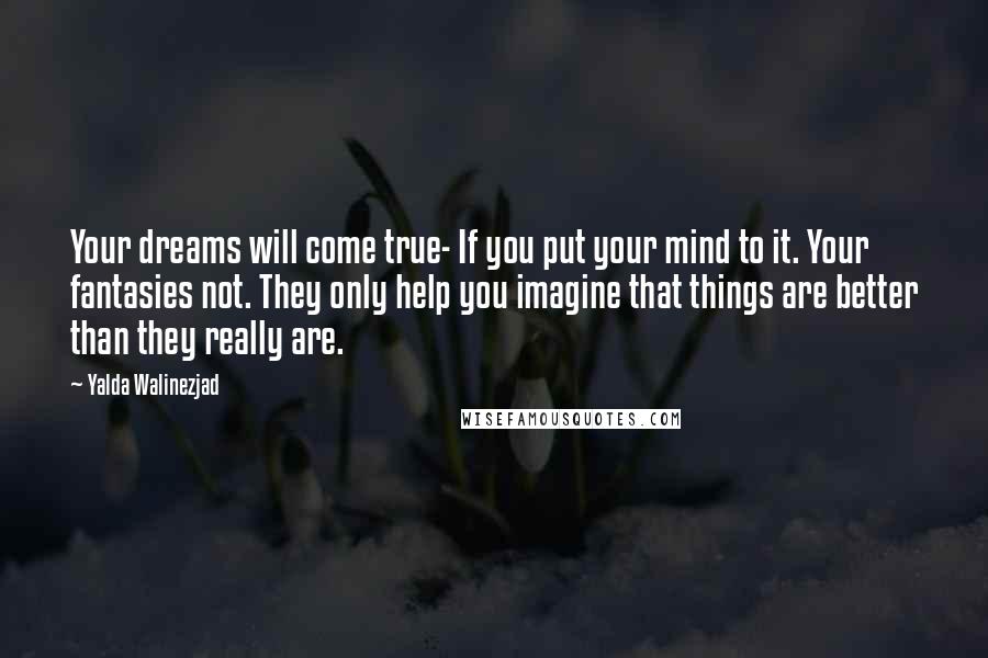 Yalda Walinezjad Quotes: Your dreams will come true- If you put your mind to it. Your fantasies not. They only help you imagine that things are better than they really are.