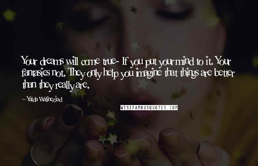 Yalda Walinezjad Quotes: Your dreams will come true- If you put your mind to it. Your fantasies not. They only help you imagine that things are better than they really are.