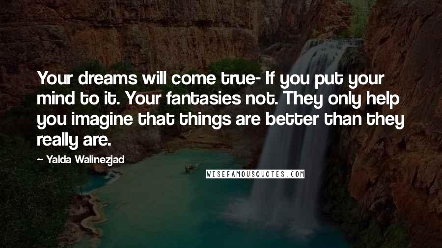 Yalda Walinezjad Quotes: Your dreams will come true- If you put your mind to it. Your fantasies not. They only help you imagine that things are better than they really are.