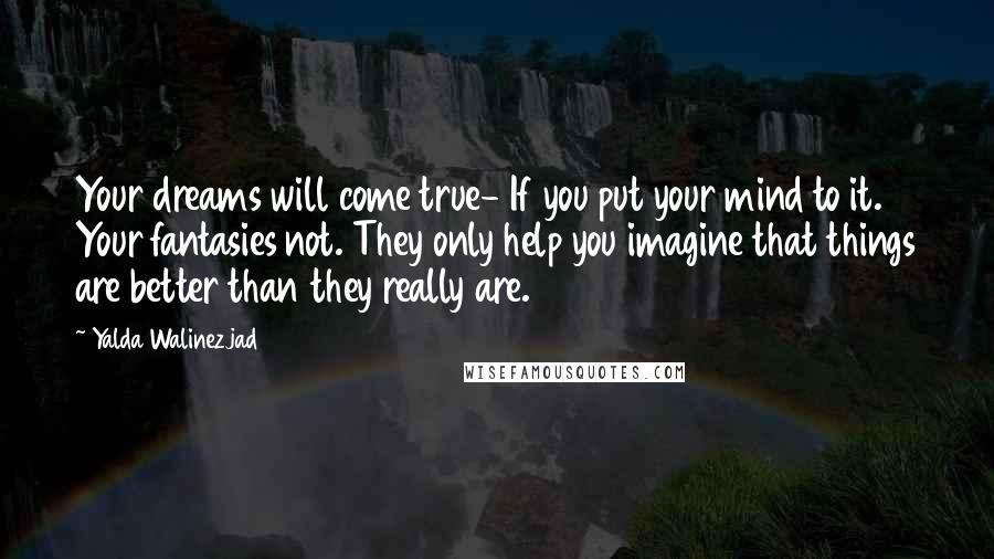 Yalda Walinezjad Quotes: Your dreams will come true- If you put your mind to it. Your fantasies not. They only help you imagine that things are better than they really are.