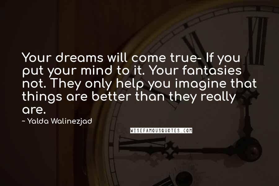 Yalda Walinezjad Quotes: Your dreams will come true- If you put your mind to it. Your fantasies not. They only help you imagine that things are better than they really are.