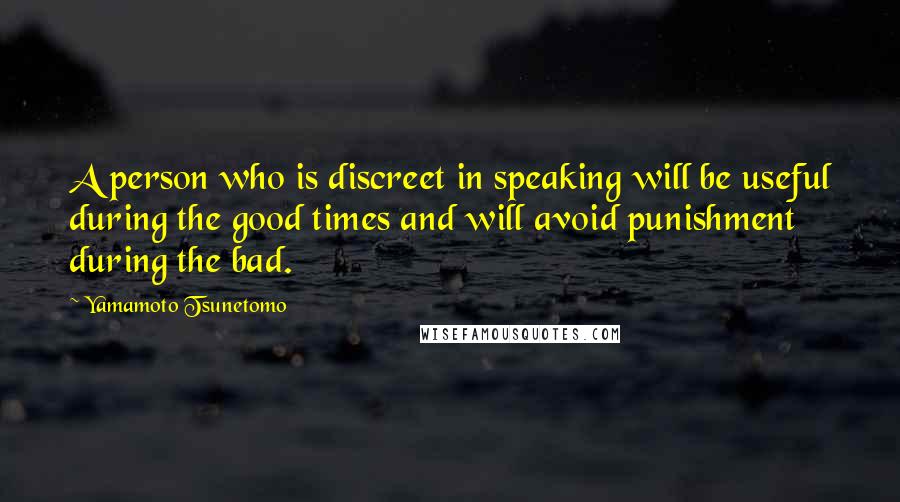 Yamamoto Tsunetomo Quotes: A person who is discreet in speaking will be useful during the good times and will avoid punishment during the bad.