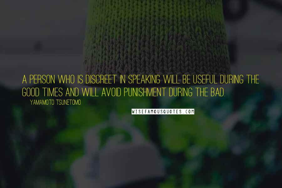 Yamamoto Tsunetomo Quotes: A person who is discreet in speaking will be useful during the good times and will avoid punishment during the bad.