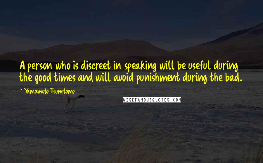 Yamamoto Tsunetomo Quotes: A person who is discreet in speaking will be useful during the good times and will avoid punishment during the bad.