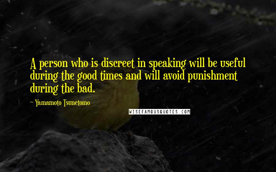 Yamamoto Tsunetomo Quotes: A person who is discreet in speaking will be useful during the good times and will avoid punishment during the bad.