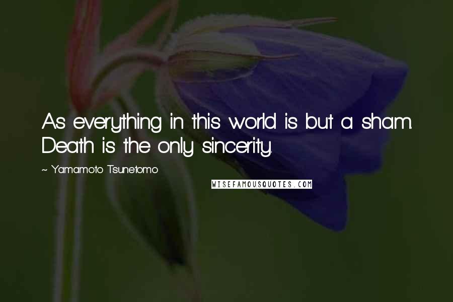 Yamamoto Tsunetomo Quotes: As everything in this world is but a sham. Death is the only sincerity.
