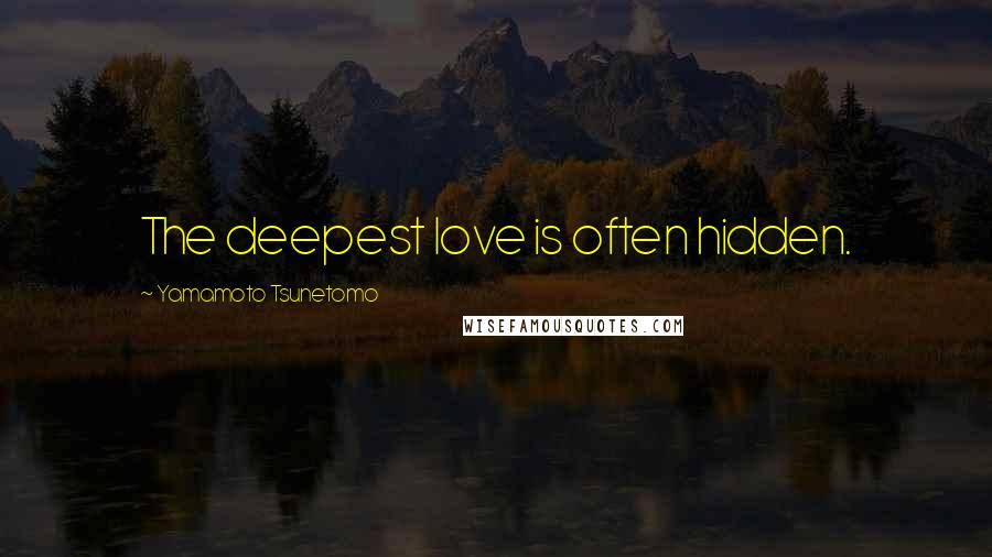 Yamamoto Tsunetomo Quotes: The deepest love is often hidden.