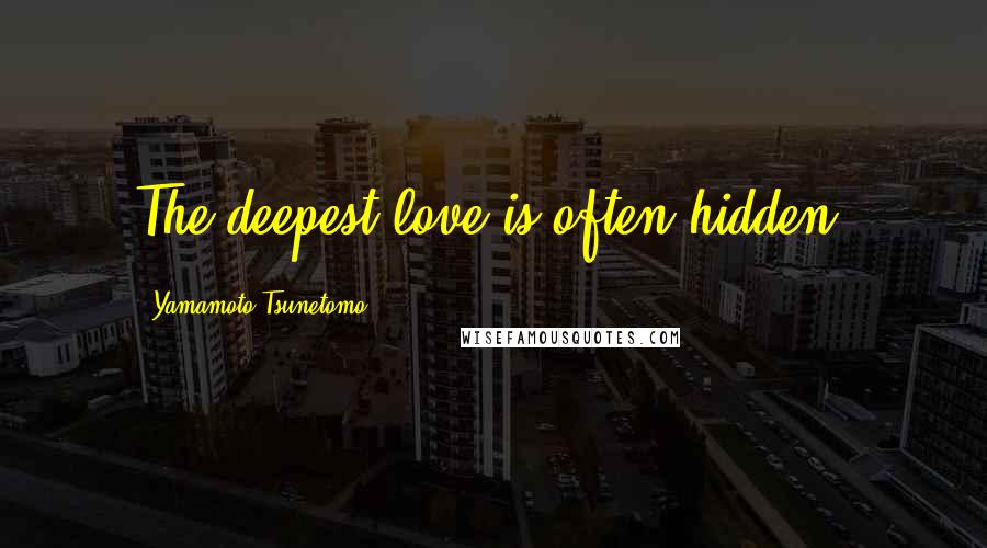 Yamamoto Tsunetomo Quotes: The deepest love is often hidden.