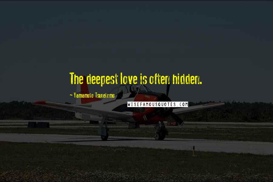 Yamamoto Tsunetomo Quotes: The deepest love is often hidden.