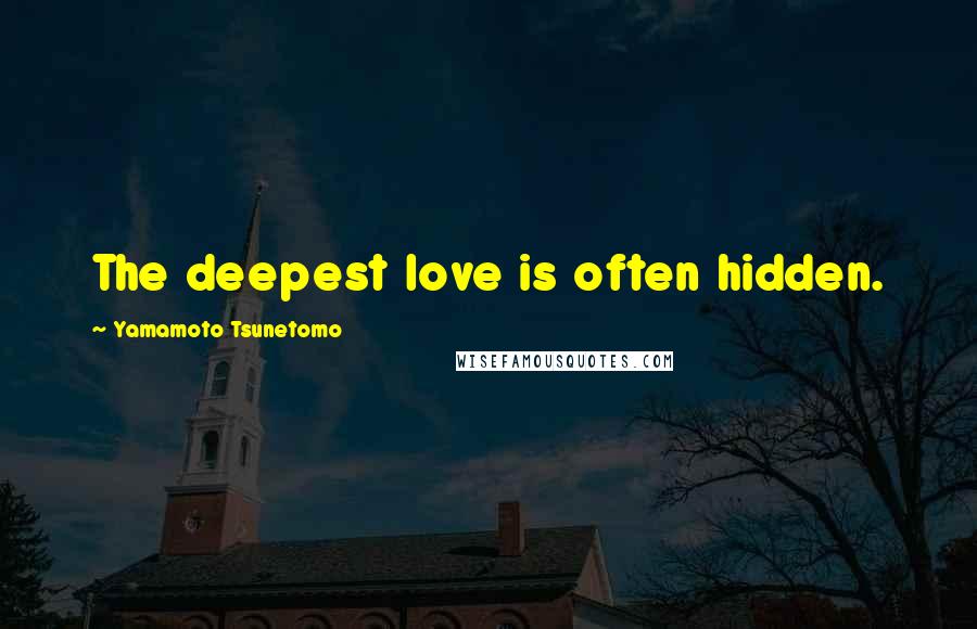 Yamamoto Tsunetomo Quotes: The deepest love is often hidden.