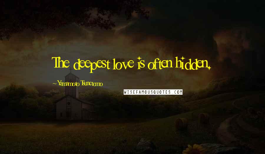 Yamamoto Tsunetomo Quotes: The deepest love is often hidden.