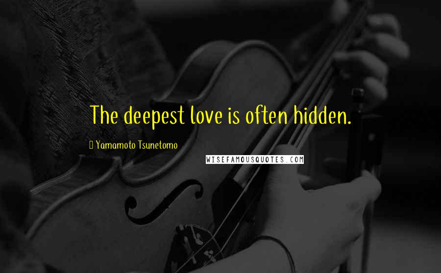 Yamamoto Tsunetomo Quotes: The deepest love is often hidden.