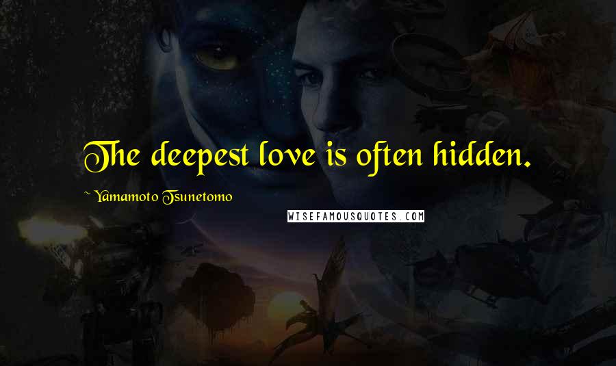 Yamamoto Tsunetomo Quotes: The deepest love is often hidden.