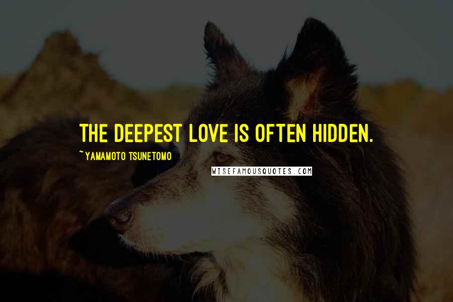 Yamamoto Tsunetomo Quotes: The deepest love is often hidden.