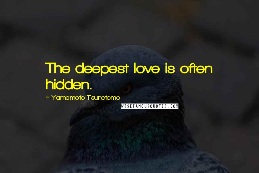 Yamamoto Tsunetomo Quotes: The deepest love is often hidden.