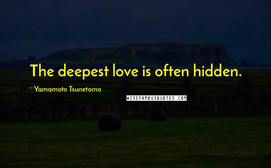 Yamamoto Tsunetomo Quotes: The deepest love is often hidden.