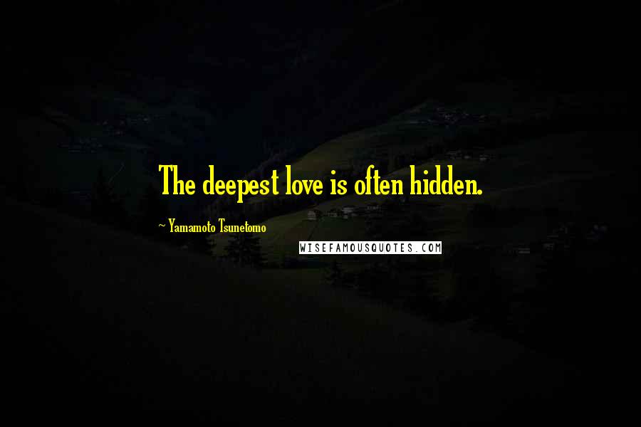 Yamamoto Tsunetomo Quotes: The deepest love is often hidden.