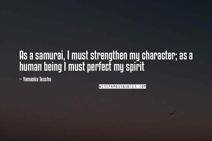Yamaoka Tesshu Quotes: As a samurai, I must strengthen my character; as a human being I must perfect my spirit