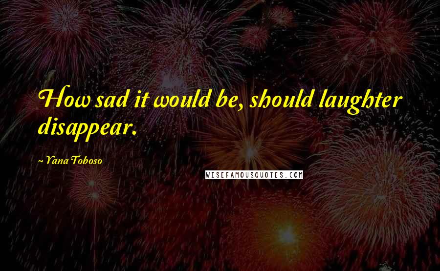 Yana Toboso Quotes: How sad it would be, should laughter disappear.