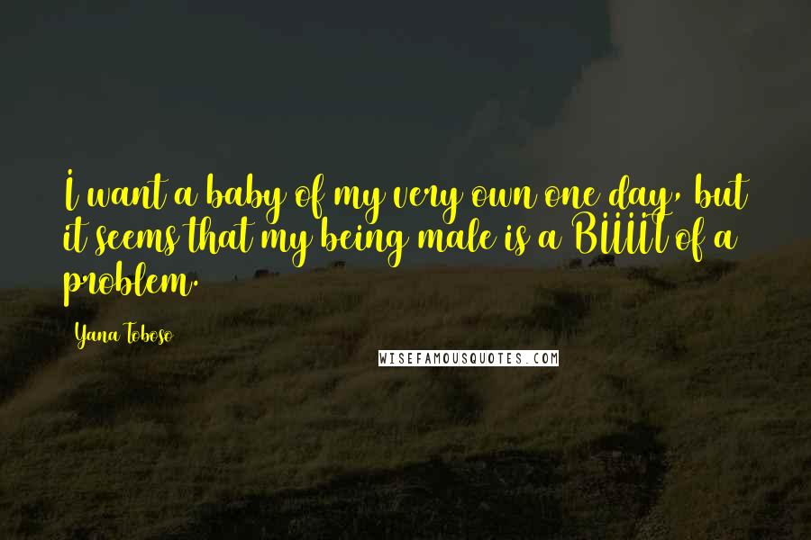 Yana Toboso Quotes: I want a baby of my very own one day, but it seems that my being male is a BIIIIT of a problem.