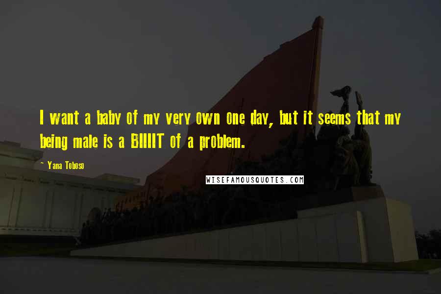 Yana Toboso Quotes: I want a baby of my very own one day, but it seems that my being male is a BIIIIT of a problem.