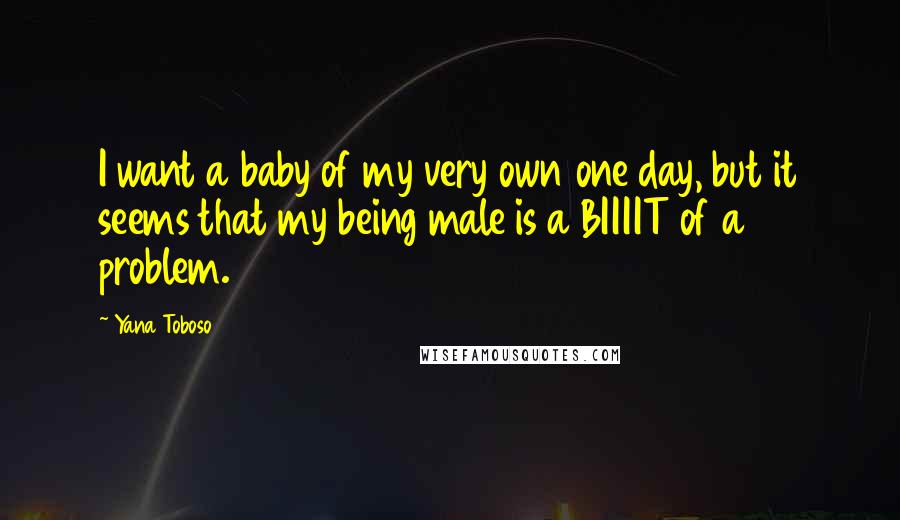 Yana Toboso Quotes: I want a baby of my very own one day, but it seems that my being male is a BIIIIT of a problem.