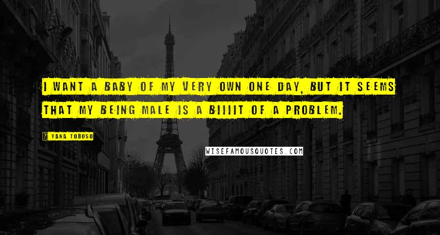 Yana Toboso Quotes: I want a baby of my very own one day, but it seems that my being male is a BIIIIT of a problem.
