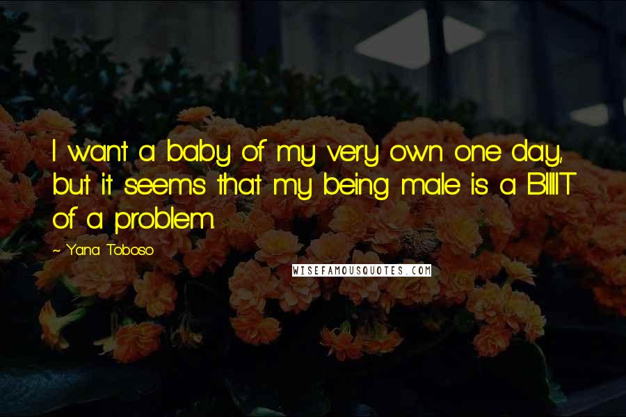 Yana Toboso Quotes: I want a baby of my very own one day, but it seems that my being male is a BIIIIT of a problem.