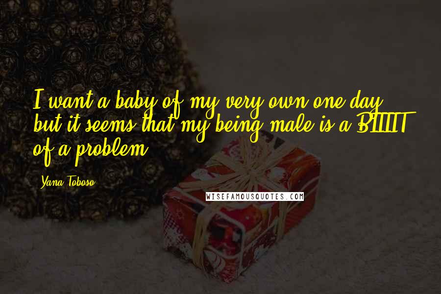 Yana Toboso Quotes: I want a baby of my very own one day, but it seems that my being male is a BIIIIT of a problem.
