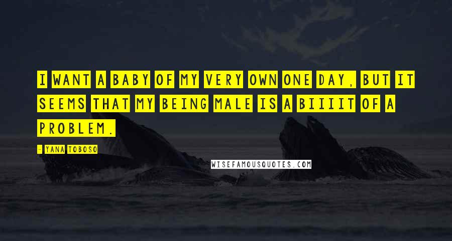 Yana Toboso Quotes: I want a baby of my very own one day, but it seems that my being male is a BIIIIT of a problem.
