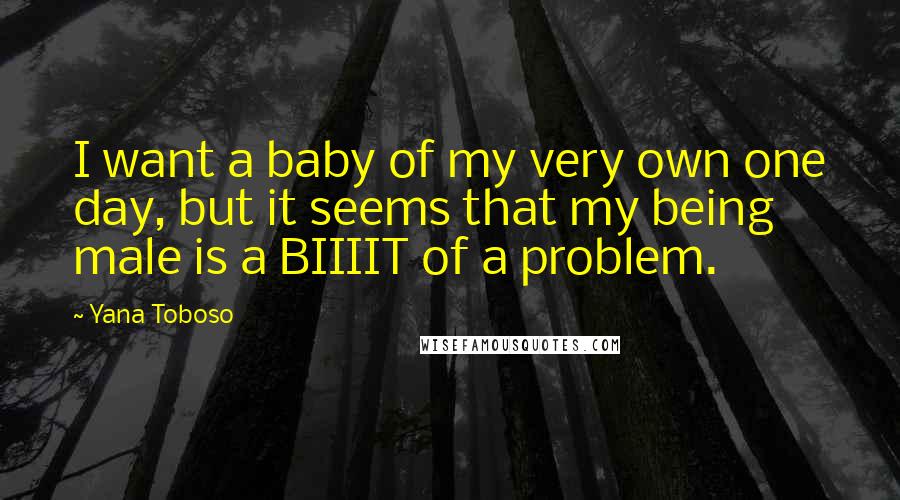 Yana Toboso Quotes: I want a baby of my very own one day, but it seems that my being male is a BIIIIT of a problem.