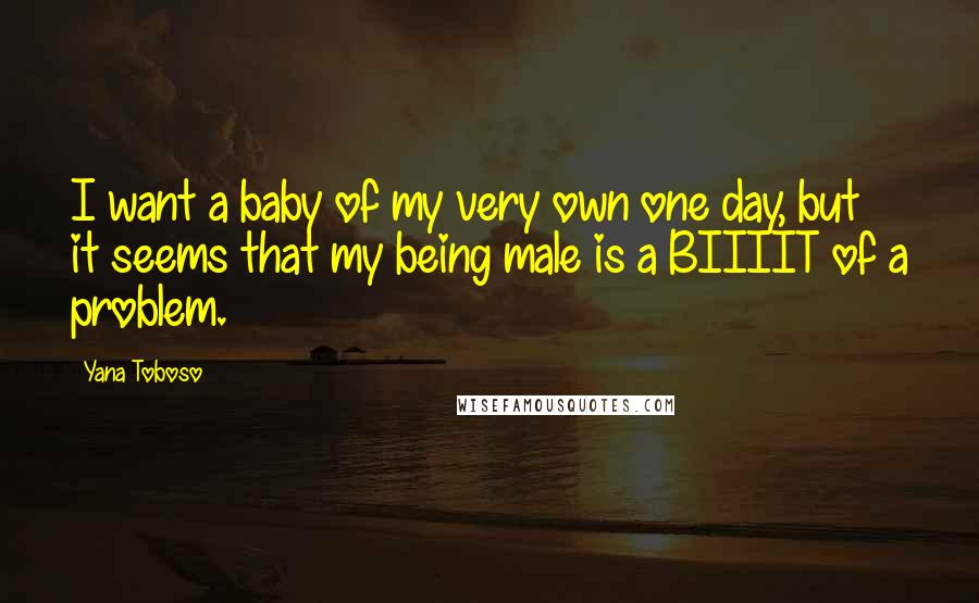 Yana Toboso Quotes: I want a baby of my very own one day, but it seems that my being male is a BIIIIT of a problem.