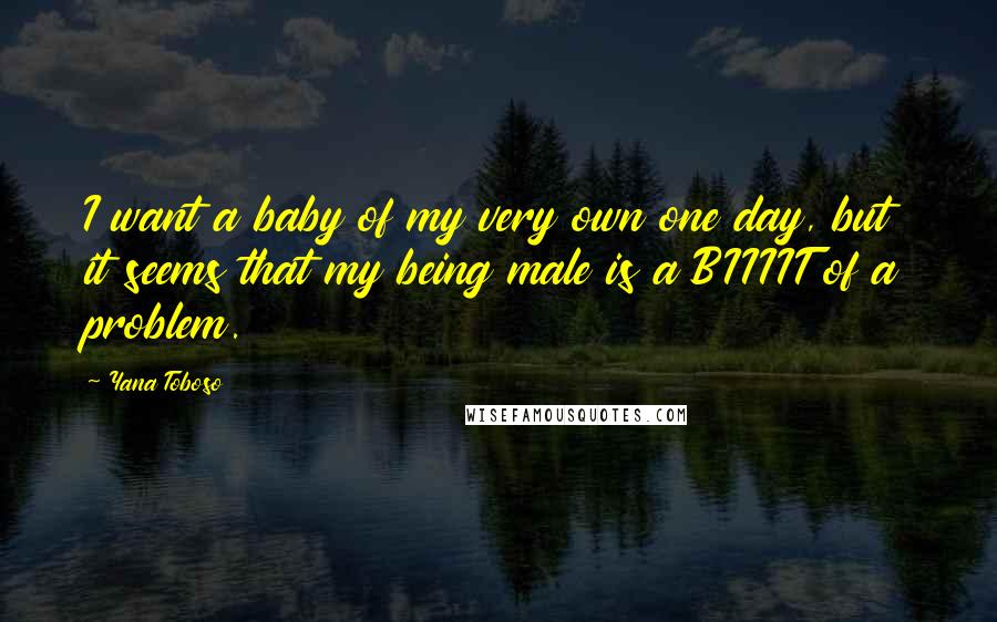 Yana Toboso Quotes: I want a baby of my very own one day, but it seems that my being male is a BIIIIT of a problem.