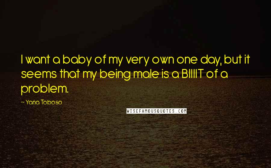 Yana Toboso Quotes: I want a baby of my very own one day, but it seems that my being male is a BIIIIT of a problem.