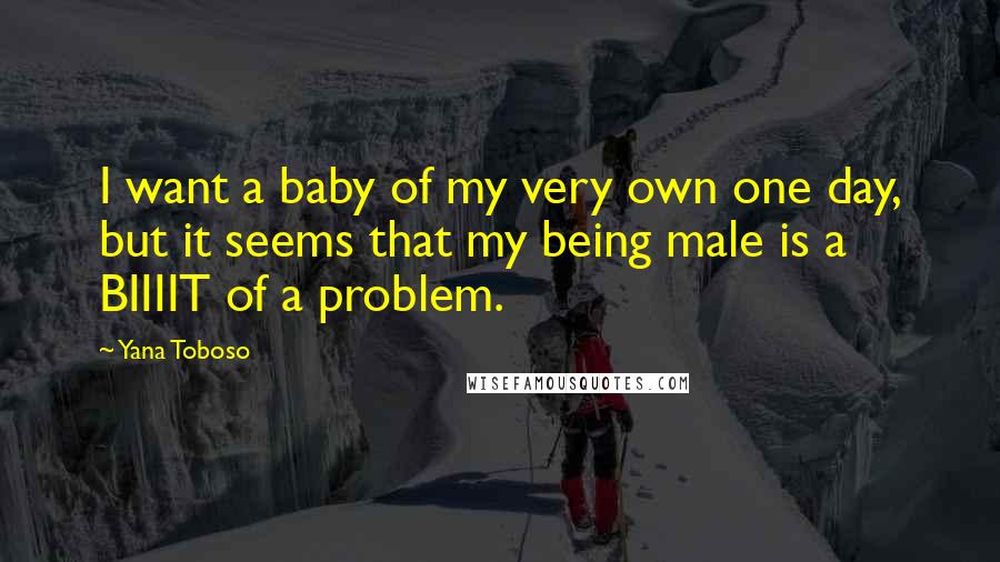 Yana Toboso Quotes: I want a baby of my very own one day, but it seems that my being male is a BIIIIT of a problem.