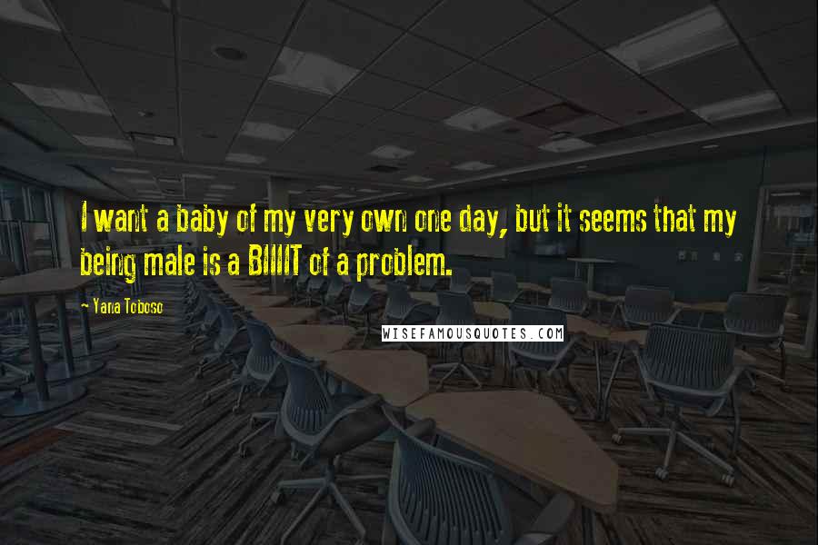 Yana Toboso Quotes: I want a baby of my very own one day, but it seems that my being male is a BIIIIT of a problem.