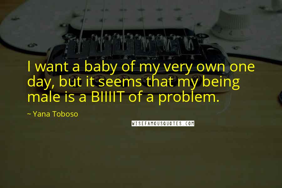 Yana Toboso Quotes: I want a baby of my very own one day, but it seems that my being male is a BIIIIT of a problem.